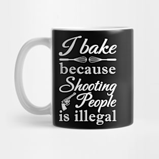 I BAKE BECAUSE SHOOTING PEOPLE IS ILLEGAL Mug